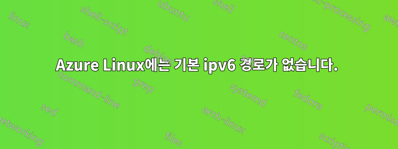 Azure Linux에는 기본 ipv6 경로가 없습니다.