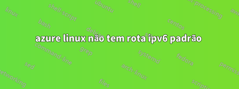 azure linux não tem rota ipv6 padrão