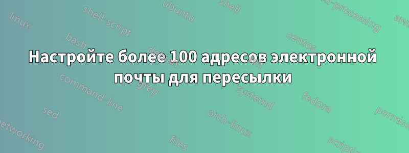 Настройте более 100 адресов электронной почты для пересылки