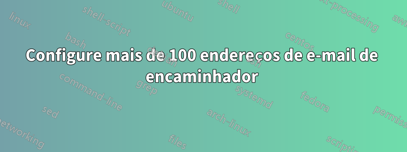 Configure mais de 100 endereços de e-mail de encaminhador