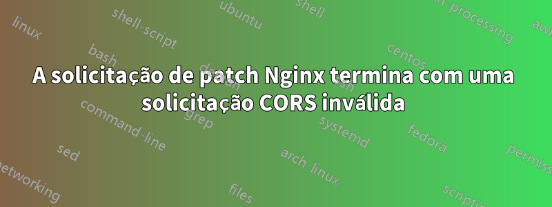 A solicitação de patch Nginx termina com uma solicitação CORS inválida