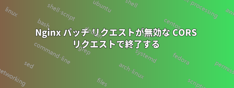 Nginx パッチ リクエストが無効な CORS リクエストで終了する