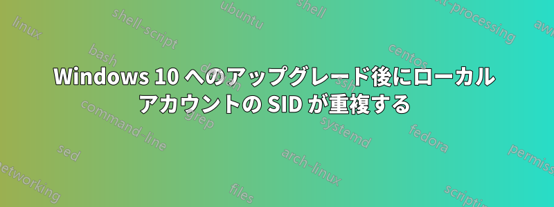 Windows 10 へのアップグレード後にローカル アカウントの SID が重複する