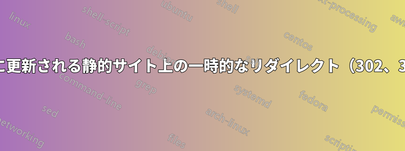 頻繁に更新される静的サイト上の一時的なリダイレクト（302、307）