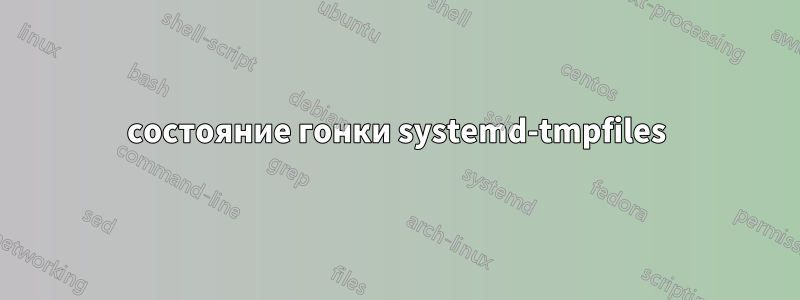 состояние гонки systemd-tmpfiles