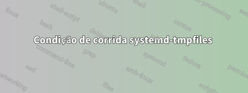 Condição de corrida systemd-tmpfiles