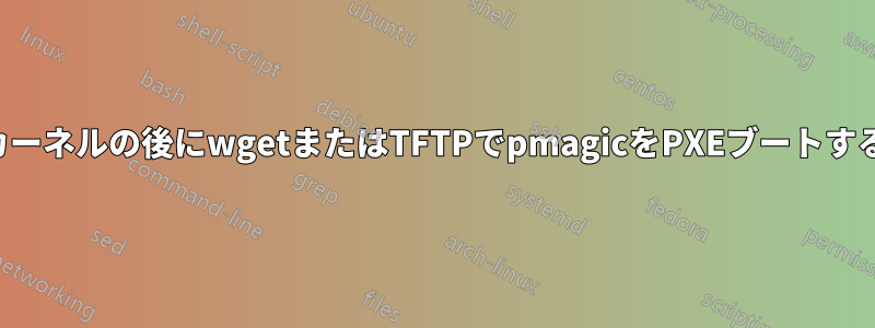 カーネルの後にwgetまたはTFTPでpmagicをPXEブートする