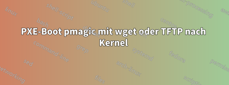 PXE-Boot pmagic mit wget oder TFTP nach Kernel