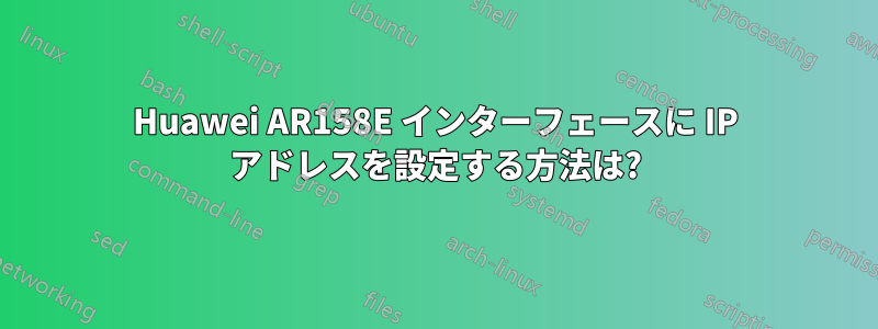 Huawei AR158E インターフェースに IP アドレスを設定する方法は?