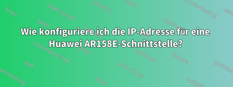 Wie konfiguriere ich die IP-Adresse für eine Huawei AR158E-Schnittstelle?