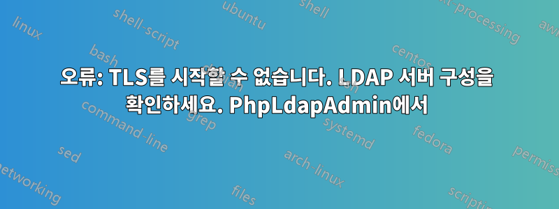 오류: TLS를 시작할 수 없습니다. LDAP 서버 구성을 확인하세요. PhpLdapAdmin에서