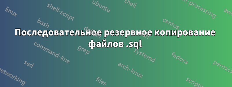 Последовательное резервное копирование файлов .sql