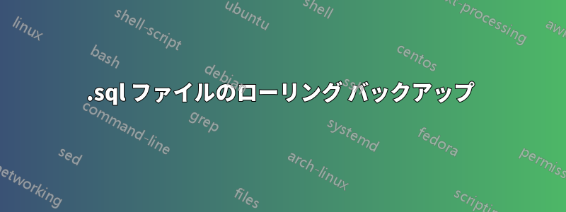 .sql ファイルのローリング バックアップ