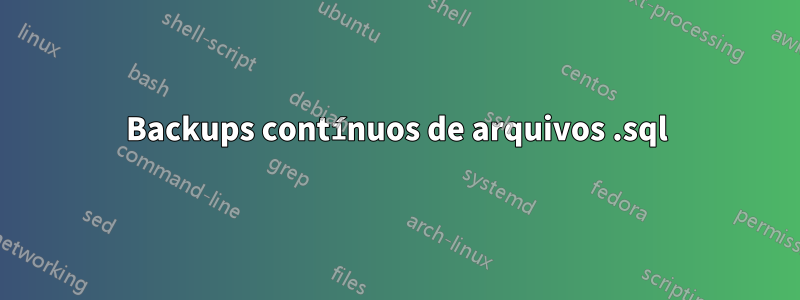 Backups contínuos de arquivos .sql