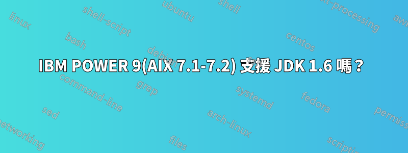 IBM POWER 9(AIX 7.1-7.2) 支援 JDK 1.6 嗎？