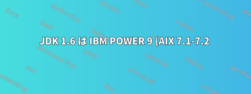 JDK 1.6 は IBM POWER 9 (AIX 7.1-7.2) でサポートされていますか?