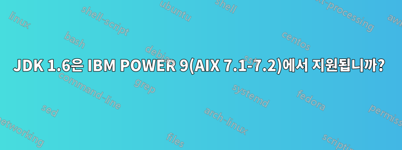 JDK 1.6은 IBM POWER 9(AIX 7.1-7.2)에서 지원됩니까?