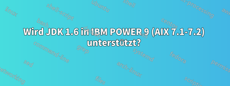 Wird JDK 1.6 in IBM POWER 9 (AIX 7.1-7.2) unterstützt?