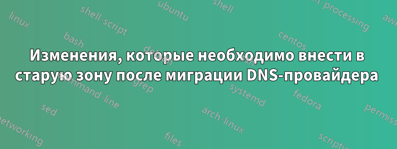 Изменения, которые необходимо внести в старую зону после миграции DNS-провайдера