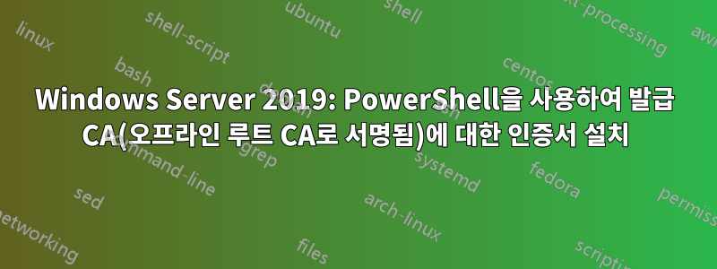 Windows Server 2019: PowerShell을 사용하여 발급 CA(오프라인 루트 CA로 서명됨)에 대한 인증서 설치