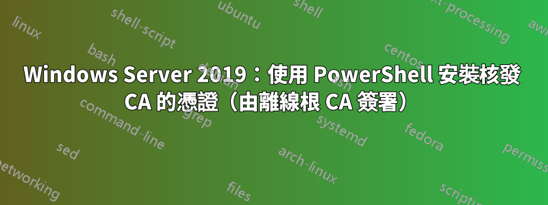 Windows Server 2019：使用 PowerShell 安裝核發 CA 的憑證（由離線根 CA 簽署）