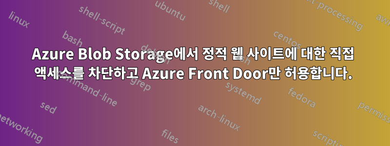 Azure Blob Storage에서 정적 웹 사이트에 대한 직접 액세스를 차단하고 Azure Front Door만 허용합니다.