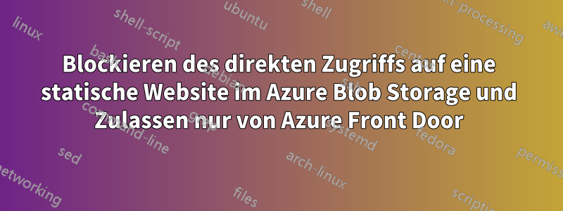 Blockieren des direkten Zugriffs auf eine statische Website im Azure Blob Storage und Zulassen nur von Azure Front Door