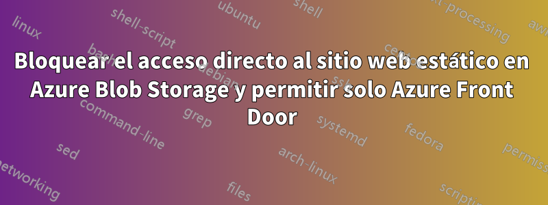 Bloquear el acceso directo al sitio web estático en Azure Blob Storage y permitir solo Azure Front Door