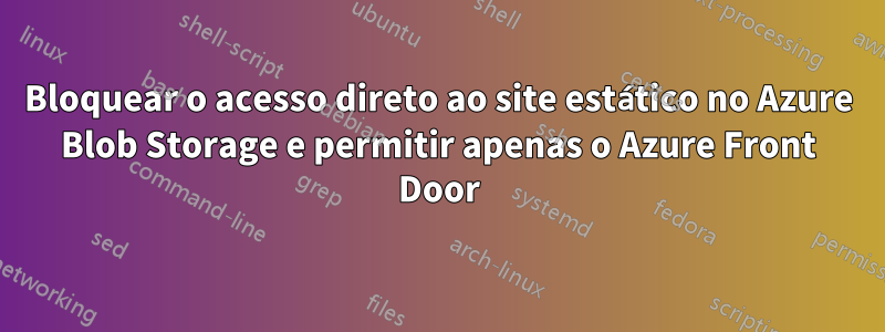 Bloquear o acesso direto ao site estático no Azure Blob Storage e permitir apenas o Azure Front Door