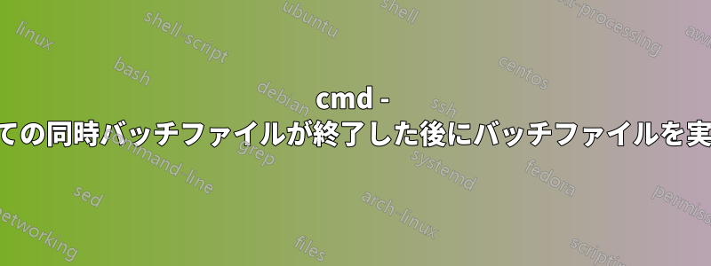 cmd - 他のすべての同時バッチファイルが終了した後にバッチファイルを実行します