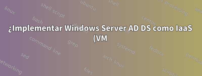 ¿Implementar Windows Server AD DS como IaaS (VM) en Azure?