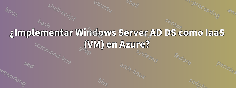 ¿Implementar Windows Server AD DS como IaaS (VM) en Azure?