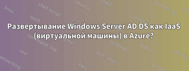 Развертывание Windows Server AD DS как IaaS (виртуальной машины) в Azure?