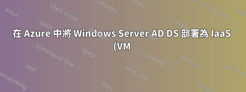在 Azure 中將 Windows Server AD DS 部署為 IaaS (VM)?