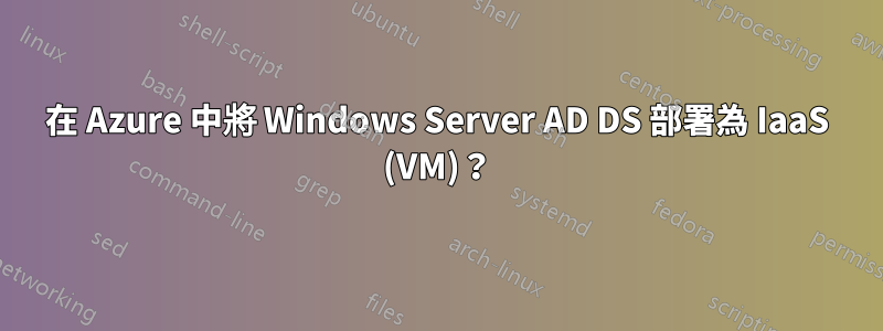 在 Azure 中將 Windows Server AD DS 部署為 IaaS (VM)？