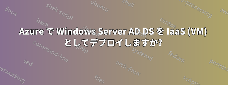 Azure で Windows Server AD DS を IaaS (VM) としてデプロイしますか?