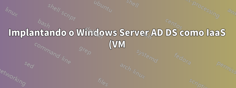 Implantando o Windows Server AD DS como IaaS (VM) no Azure?