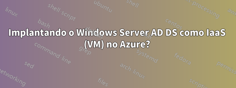 Implantando o Windows Server AD DS como IaaS (VM) no Azure?