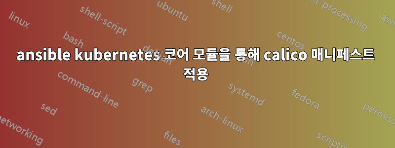 ansible kubernetes 코어 모듈을 통해 calico 매니페스트 적용