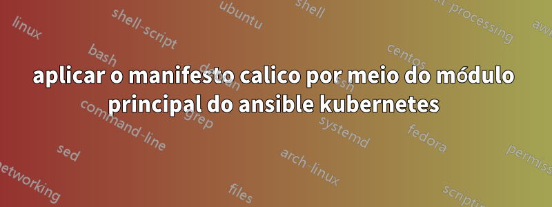 aplicar o manifesto calico por meio do módulo principal do ansible kubernetes