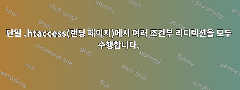 단일 .htaccess(랜딩 페이지)에서 여러 조건부 리디렉션을 모두 수행합니다.