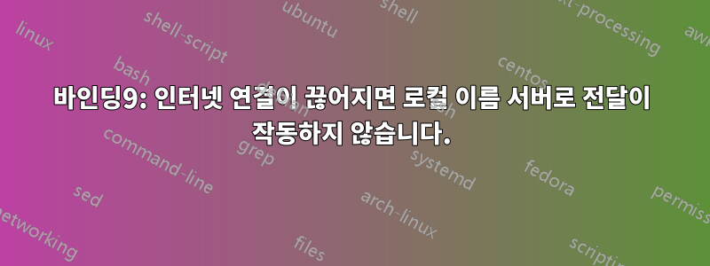 바인딩9: 인터넷 연결이 끊어지면 로컬 이름 서버로 전달이 작동하지 않습니다.