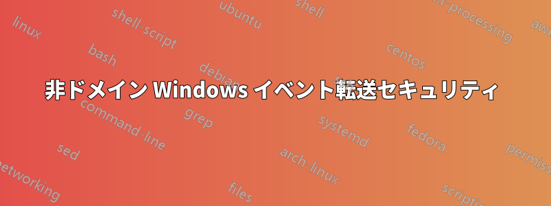 非ドメイン Windows イベント転送セキュリティ