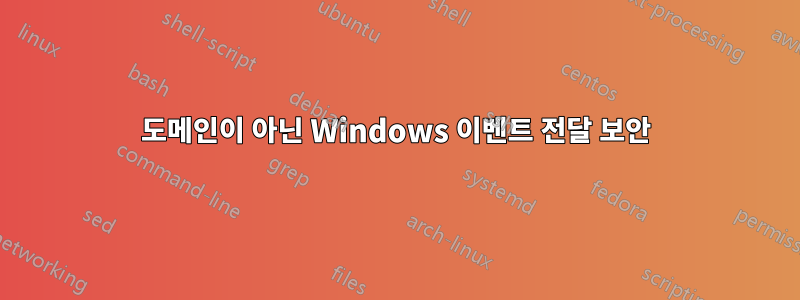 도메인이 아닌 Windows 이벤트 전달 보안