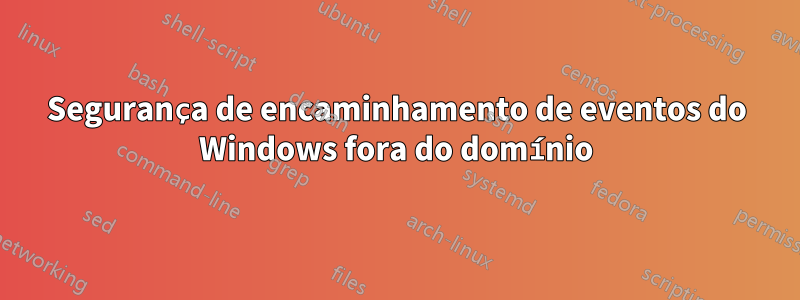 Segurança de encaminhamento de eventos do Windows fora do domínio