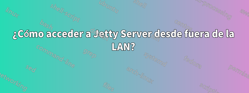 ¿Cómo acceder a Jetty Server desde fuera de la LAN?