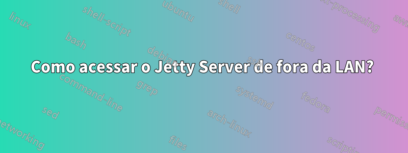 Como acessar o Jetty Server de fora da LAN?