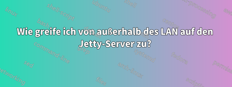 Wie greife ich von außerhalb des LAN auf den Jetty-Server zu?