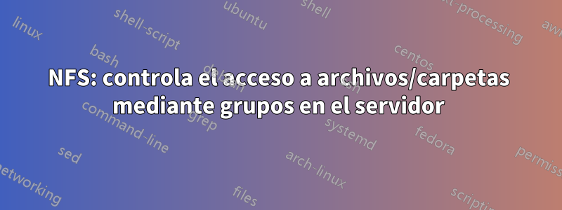 NFS: controla el acceso a archivos/carpetas mediante grupos en el servidor