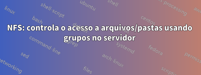 NFS: controla o acesso a arquivos/pastas usando grupos no servidor